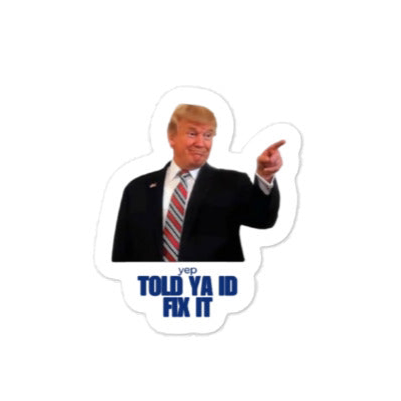 “yep, told ya I’d fix it” Trump sticker